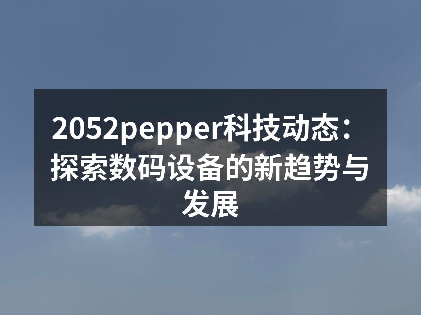 2052pepper科技动态：探索数码设备的新趋势与发展